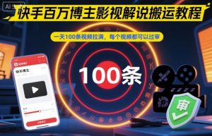 快手百万博主影视解说搬运教程,一天100条视频拉满,每个视频都可以过审-理想项目库