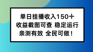 单日挂播收入150+，收益截图可查 稳定运行，全民可做!-理想项目库