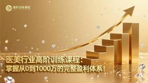 医美行业高阶训练课程：掌握从0到1000万的完整盈利体系！-理想项目库