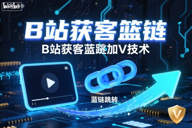 B站获客篮链跳转加V技术，B站获客蓝链跳转技术-理想项目库