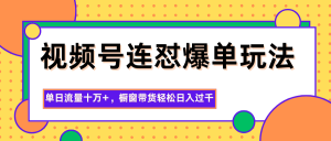 视频号连怼爆单玩法，单日流量十万+，橱窗带货轻松日入过千-理想项目库