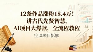 12条作品涨粉18.4W！讲古代智慧，AI项目大爆款，全流程教程-理想项目库