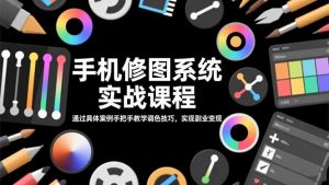 手机修图系统实战课程，通过具体案例手把手教学调色技巧，实现副业变现-理想项目库