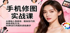 手机修图实战课,从基础人像美容、瘦身技巧到高级调色方法,86种流行风格的调色教学-理想项目库