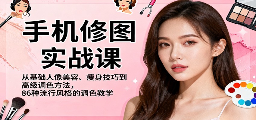 手机修图实战课,从基础人像美容、瘦身技巧到高级调色方法,86种流行风格的调色教学-理想项目库