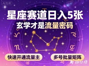 公众号星座赛道，日入5张，玄学才是流量密码，快速开通流量主，可多号批量矩阵-理想项目库