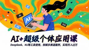AI+超级个体应用课，DeepSeek,MJ等工具使用,拆解多赛道案例，实现月入过万-理想项目库