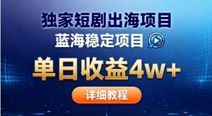 全网独家短剧出海掘金，蓝海红利，单日最高收益5w+，别卷国内了【揭秘】-理想项目库