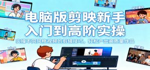 电脑版剪映新手入门到高阶实操,实操不同风格视频的剪辑技巧,轻松产出高质量作品-理想项目库