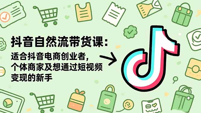 抖音自然流带货课：适合抖音电商创业者,个体商家及想通过短视频变现的新手-理想项目库