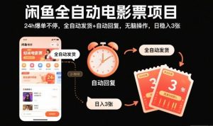 闲鱼全自动电影票项目，24h爆单不停，全自动发货+自动回复，无脑操作，日稳入3张【揭秘】-理想项目库