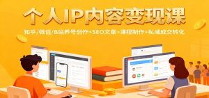 个人IP内容变现课:知乎/微信/B站养号创作+SEO文章+课程制作+私域成交转化-理想项目库