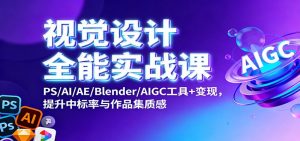 视觉设计全能实战课：PS/AI/AE/Blender/AIGC工具+变现，提升中标率与作品集质感-理想项目库