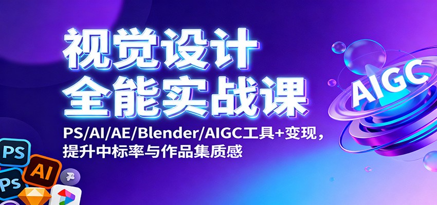 视觉设计全能实战课：PS/AI/AE/Blender/AIGC工具+变现，提升中标率与作品集质感-理想项目库