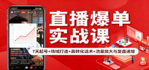 直播爆单实战课:7天起号+场域打造+高转化话术+流量放大与复盘递增-理想项目库