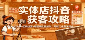 实体店抖音获客攻略:AI工具+团购运营+短视频批量创作,同城门店获客转化-理想项目库