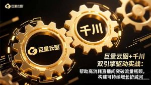 巨量云图+千川双引擎驱动实战：帮助高消耗直播间突破流量瓶颈，构建可…-理想项目库