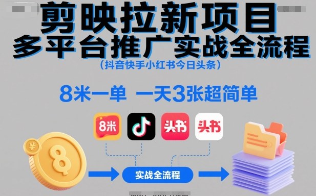 剪映拉新项目多平台推广实战全流程(抖音快手小红书今日头条)，8米一单，一天3张超简单-理想项目库