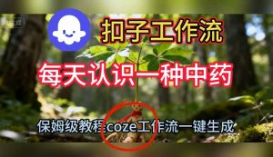 Coze扣子工作流一键生成每天认识一种中药短视频,保姆级搭建教学-理想项目库