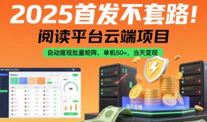 2025首发不套路!阅读平台云端项目,自动提现批量矩阵,单机50+,当天变现【揭秘】-理想项目库