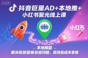 抖音巨量AD+本地推+小红书聚光线上课,解决投放疑难杂症问题,高效低成本拿客-理想项目库
