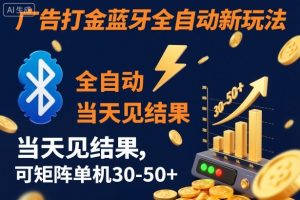 【广告打金】蓝牙全自动新玩法,当天见结果,可矩阵单机30-50+【揭秘】-理想项目库