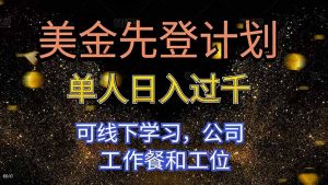 美金先登计划 单人日入过千 可线下学习，公司工作餐和工位-理想项目库