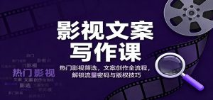 影视文案写作课：热门影视筛选，文案创作全流程，解锁流量密码与版权技巧-理想项目库