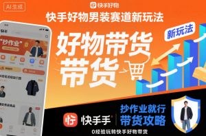 快手好物男装赛道新玩法,抄作业就行,0经验玩转快手好物带货-理想项目库