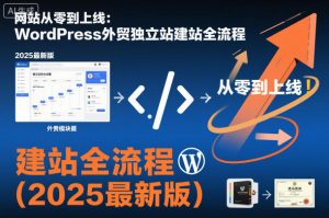 网站从零到上线:WordPress外贸独立站建站全流程(2025最新版)-理想项目库