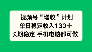 视频号“增收”计划,单日稳定收入130十,长期稳定 手机电脑都可做!-理想项目库