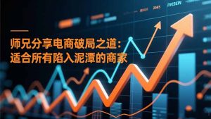 师兄分享电商破局之道:适合所有陷入泥潭的商家-理想项目库