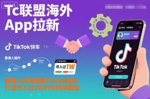 Tc联盟海外App拉新:普通人如何搭乘TikTok快车,打造月入过1W的可持续副业-理想项目库