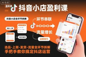 抖音小店盈利课-选品-上架-发货-流量全环节拆解,手把手教你搞定抖店运营-理想项目库