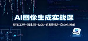 AI图像生成实战课:提示工程+图生图+动效+直播答疑+商业化拆解-理想项目库
