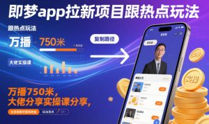 即梦app拉新项目跟热点玩法,万播750米,大佬分享实操课分享,全流程教你复制收益-理想项目库