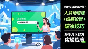 直播冷启动全攻略:人货场搭建+绿幕设置+破冰技巧,新手月入过万实操指南-理想项目库