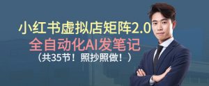 小红书虚拟店矩阵2.0，全自动化AI发笔记，照抄照做(共35节)-理想项目库