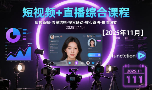 短视频+直播综合课程【2025年11月】,审核新规-流量结构-搜索联动-核心算法-推流细节-理想项目库