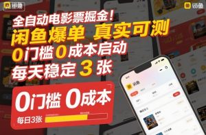 全自动电影票掘金,闲鱼爆单真实可测,0门槛0成本启动,每天稳定3张【揭秘】-理想项目库