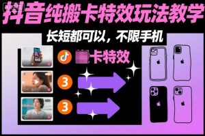 某社群抖音纯搬卡特效玩法教学,长短都可以,不限手机-理想项目库