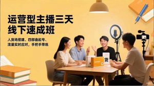 运营型主播三天线下班,人货场搭建,四部曲起号,流量实时应对,手把手带练-理想项目库