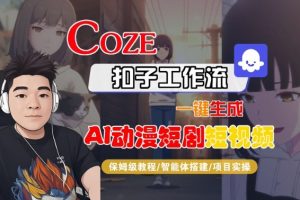 Coze扣子智能体工作流一键生成“AI动漫短剧“短视频,全流程保姆级教学-理想项目库