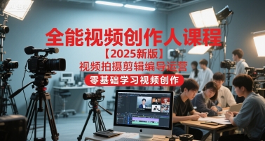 全能视频创作人课程【2025新版】视频拍摄剪辑编导运营，零基础学习视频创作(更新)-理想项目库