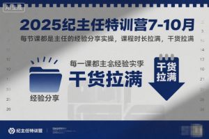 2025纪主任特训营7-10月,每节课都是主任的经验分享实操,课程时长拉满,干货拉满-理想项目库
