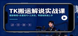 TK搬运解说实战课:翻录教程+去重技巧+工具包,零基础快速上手-理想项目库