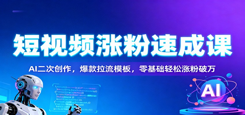 短视频涨粉速成课:AI二次创作,爆款拉流模板,零基础轻松涨粉破万-理想项目库