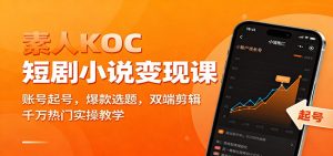 素人KOC短剧小说变现课：账号起号，爆款选题，双端剪辑，千万热门实操教学-理想项目库