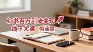 小红书百万引流变现-11月线下大课:分享从0到百万引流路径,手把手教偷流量、拿结果-理想项目库