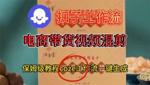 电商带货视频一键混剪,保姆级都系COZE工作流一键生成-理想项目库